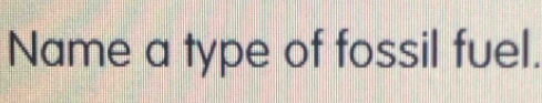 Name a type of fossil fuel.