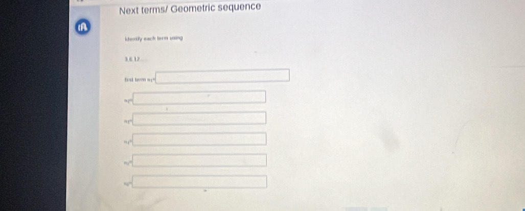 Next terms/ Geometric sequence 
(A 
identify each term using
3, 6. 12
first term m_1=□
_N=□
=□
n_1=□
m=□
w□