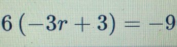 6(-3r+3)=-9