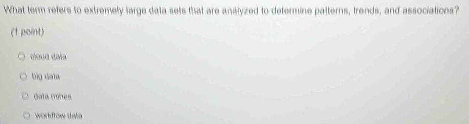 What term refers to extremely large data sets that are analyzed to determine patterns, trends, and associations?
(1 point)
cloud data
big data
data mines
workflow data