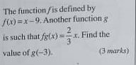 The function / is defined by
f(x)=x-9. Another function g
is such that fg(x)= 2/3 x. . Find the 
value of g(-3). (3 marks)