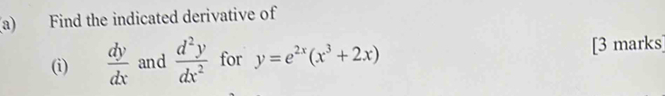 Find the indicated derivative of
(i)  dy/dx  and  d^2y/dx^2  for y=e^(2x)(x^3+2x)
[3 marks]