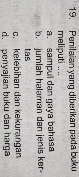 Penilaian yang diberikan pada buku
meliputi ....
a. sampul dan gaya bahasa
b. jumlah halaman dan jenis ker-
tas
c. kelebihan dan kekurangan
d. penyajian buku dan harga