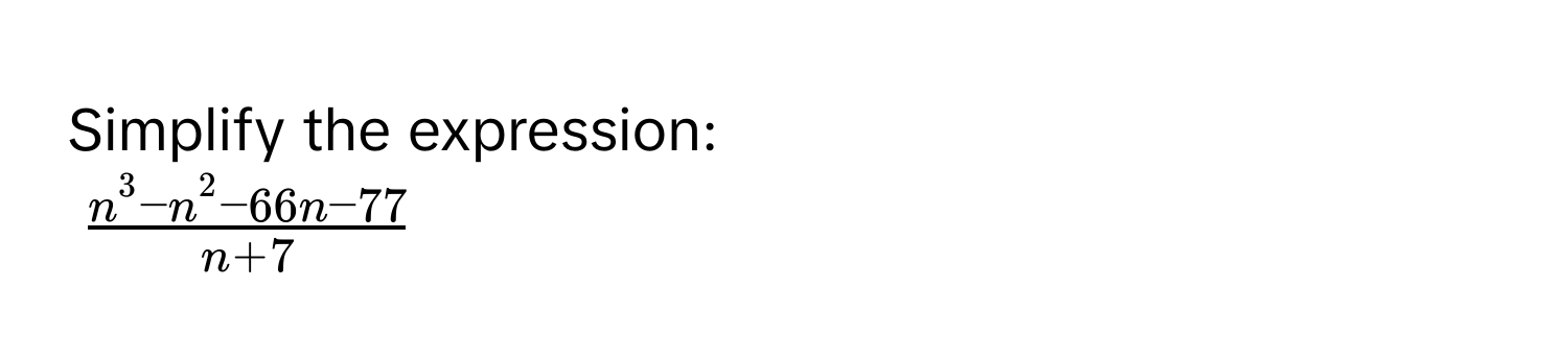 Simplify the expression:
$fracn^(3 - n^2 - 66n - 77)n + 7$