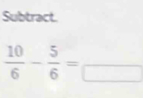 Subtract.
 10/6 - 5/6 =frac □ 