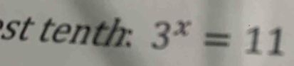 st tenth. 3^x=11