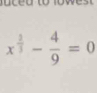 ceu owe
x^(frac 2)3- 4/9 =0