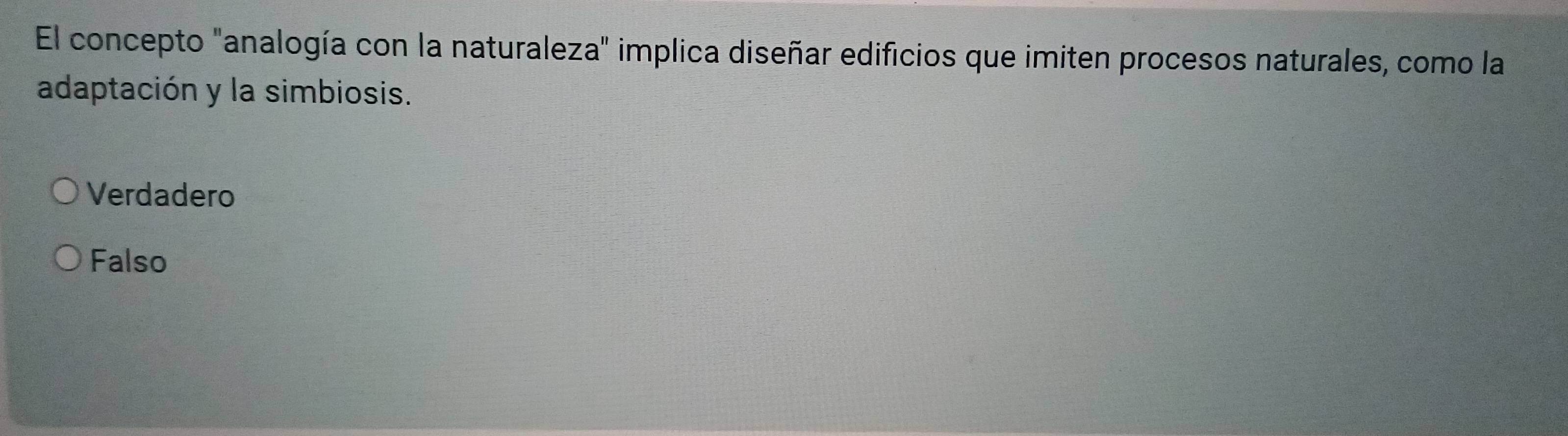 El concepto "analogía con la naturaleza" implica diseñar edificios que imiten procesos naturales, como la
adaptación y la simbiosis.
Verdadero
Falso
