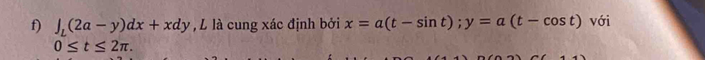 ∈t _L(2a-y)dx+xdy , L là cung xác định bởi x=a(t-sin t); y=a(t-cos t) với
0≤ t≤ 2π.