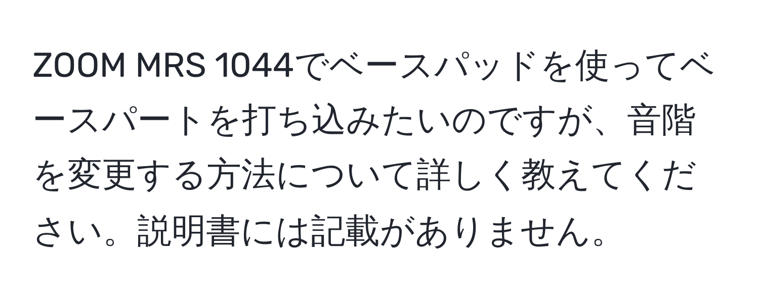 ZOOM MRS 1044でベースパッドを使ってベースパートを打ち込みたいのですが、音階を変更する方法について詳しく教えてください。説明書には記載がありません。