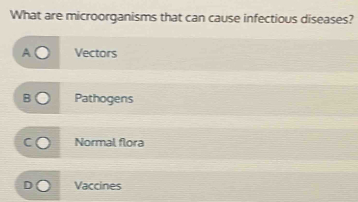 What are microorganisms that can cause infectious diseases?
Vectors
Pathogens
Normal flora
Vaccines