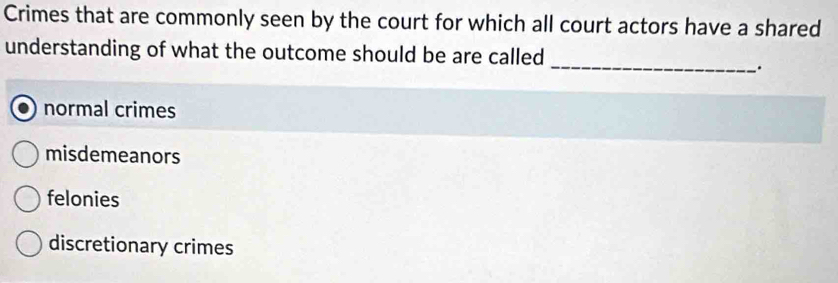 Crimes that are commonly seen by the court for which all court actors have a shared
_
understanding of what the outcome should be are called
.
normal crimes
misdemeanors
felonies
discretionary crimes