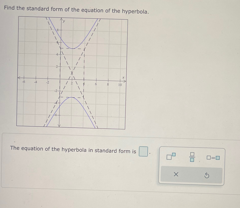 Find the standard form of the equation of the hyperbola.
The equation of the hyperbola in standard form is □. □^(□)  □ /□   □ =□
×