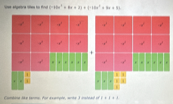 Use algebra tiles to find (-10x^2+8x+2)+(-10x^2+9x+5),
-x^2 · w^3 -x^2
-x^3 -x^2 =x^2
-x^3 · x^2
1
8 1
Combine like terms. For example, write 3 instead of 1+1+1.