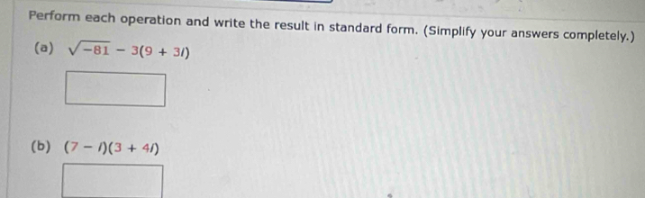 Perform each operation and write the result in standard form. (Simplify your answers completely.) 
(a) sqrt(-81)-3(9+3l)
(b) (7-i)(3+4i)