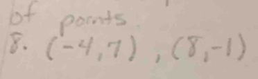 of points 
8. (-4,7), (8,-1)