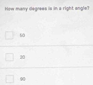 How many degrees is in a right angle?
50
20
90