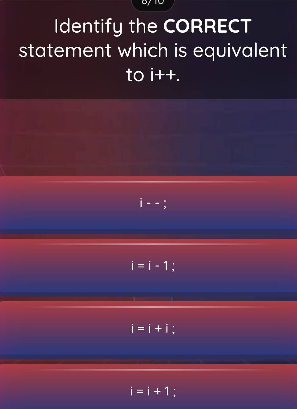 Identify the CORRECT
statement which is equivalent
to i++.
J
i=i-1
i=i+i
i=i+1 :