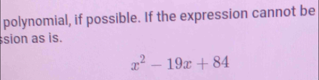 polynomial, if possible. If the expression cannot be 
sion as is.
x^2-19x+84