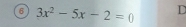 6 3x^2-5x-2=0 D