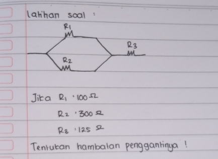 lathan soal:
R_1
R_3
M
R_2
wM 
Jika R_1· 100Omega
R_2· 300Omega
R_3· 125Omega
Tenrucan hambalan pengganlinga!