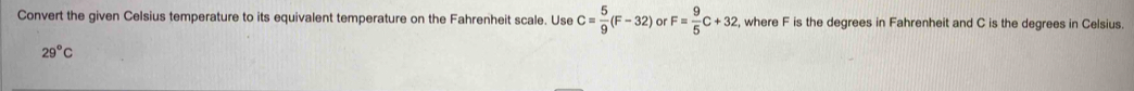 Convert the given Celsius temperature to its equivalent temperature on the Fahrenheit scale. Use C= 5/9 (F-32) or F= 9/5 C+32 , where F is the degrees in Fahrenheit and C is the degrees in Celsius.
29°C