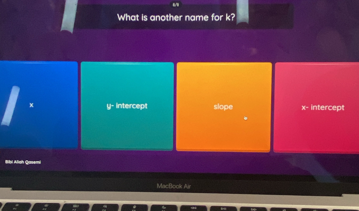 8/8
What is another name for k?
× y - intercept slope x - intercept
Bibi Aliah Qasemi
MacBook Air