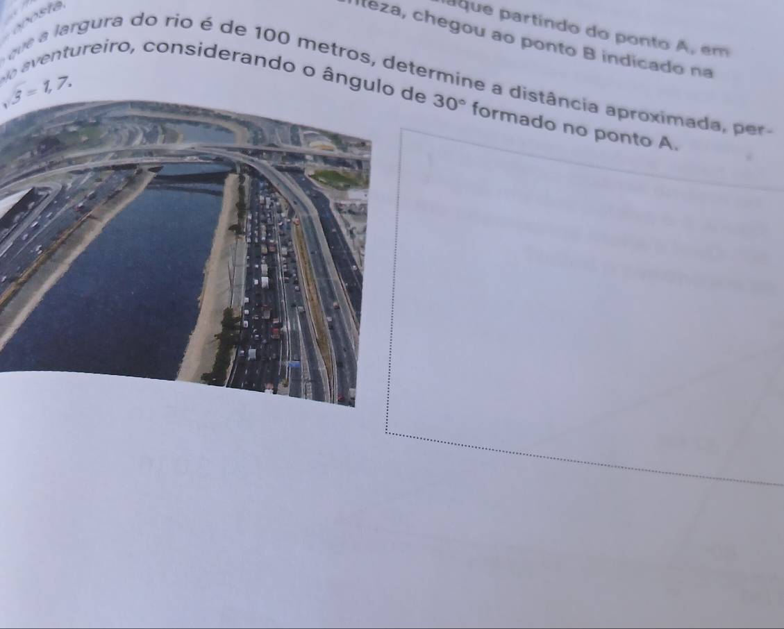 aque partindo do ponto A, em 
Iteza, chegou ao ponto B indicado na
,3=1,7. 
No aventureiro, considerando o ângulo de que a largura do rio é de 100 metros, determine a distância aproximada,
30° formado no ponto A.