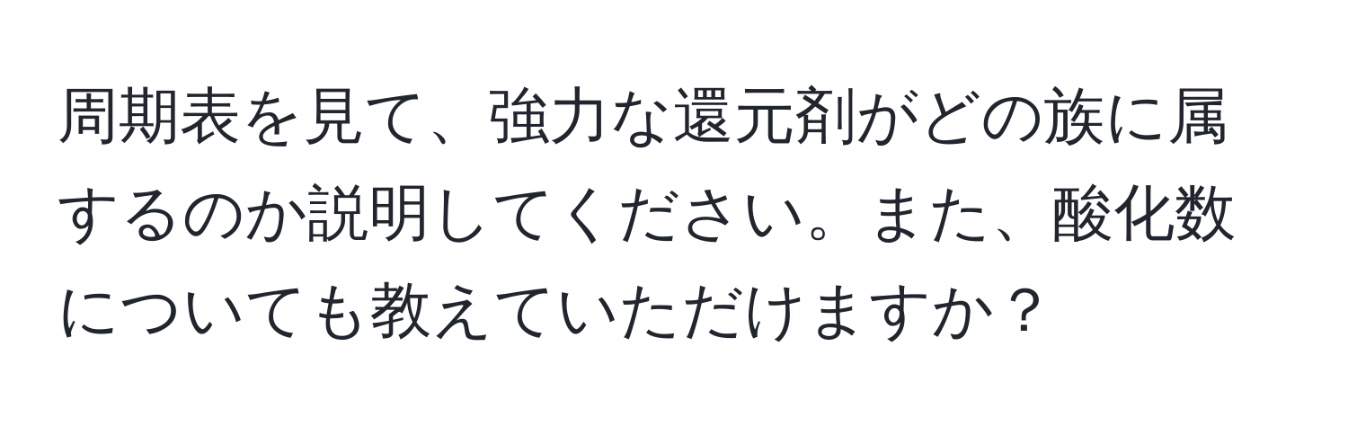 周期表を見て、強力な還元剤がどの族に属するのか説明してください。また、酸化数についても教えていただけますか？