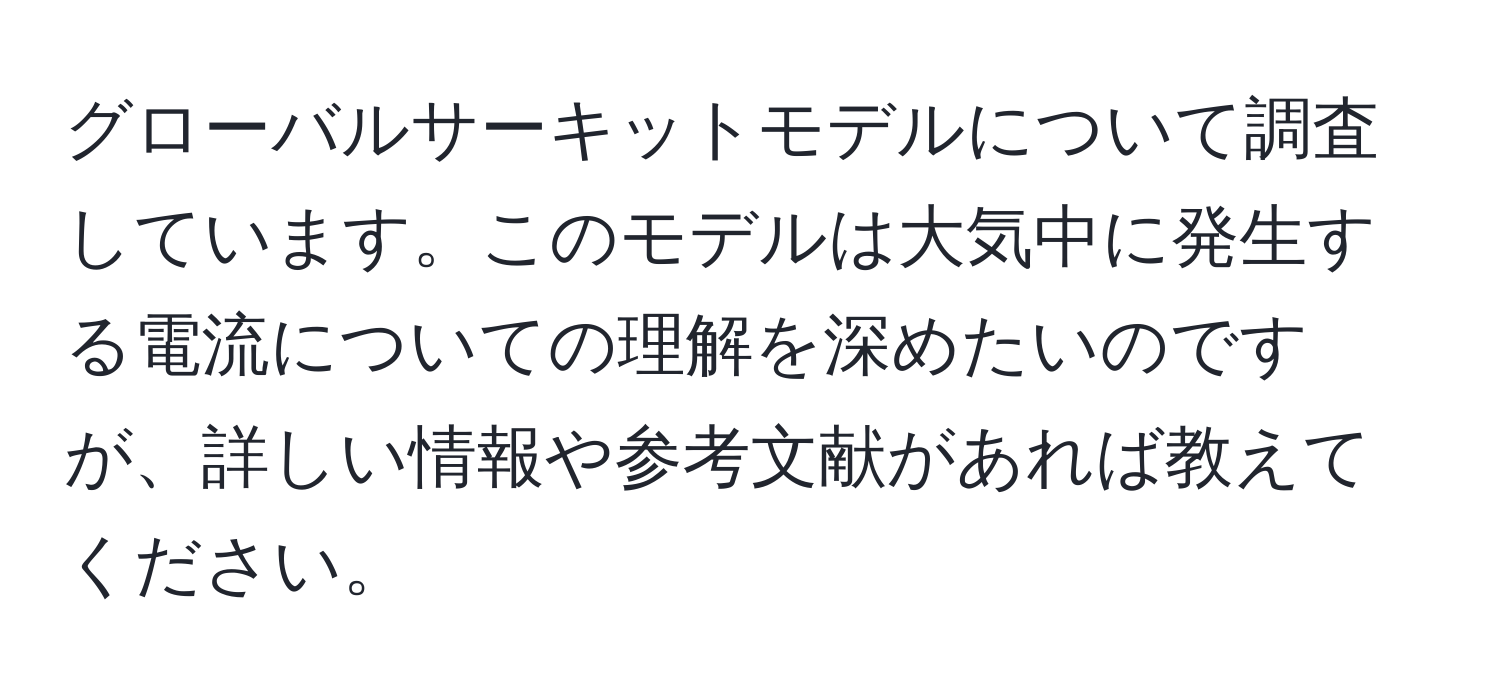 グローバルサーキットモデルについて調査しています。このモデルは大気中に発生する電流についての理解を深めたいのですが、詳しい情報や参考文献があれば教えてください。