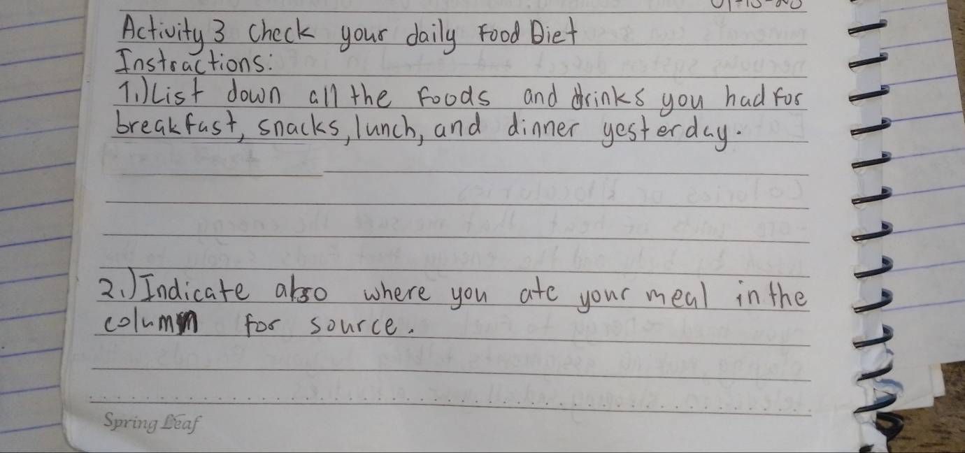 Activity 3 check your daily food Biet 
Instractions: 
T, List down all the foods and drinks you had fos 
breakfast, snacks, lunch, and dinner yesterday. 
2. )Indicate also where you ate your meal in the 
colum for source.