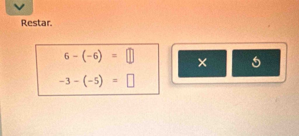 Restar.
6-(-6)=□
×
-3-(-5)=□