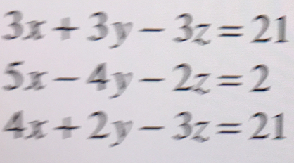 3x+3y-3z=21
5x-4y-2z=2
4x+2y-3z=21