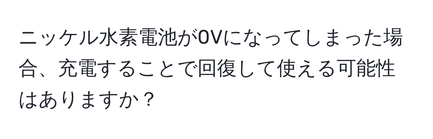 ニッケル水素電池が0Vになってしまった場合、充電することで回復して使える可能性はありますか？