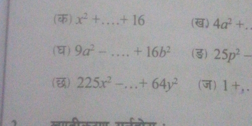 (क) x^2+...+16 _ (ख) 4a^2+.. 
(घ) 9a^2-....+16b^2 (3) 25p^2-
() 225x^2-...+64y^2 (ज) 1+,.