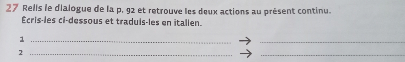 Relis le dialogue de la p. 92 et retrouve les deux actions au présent continu. 
Écris-les ci-dessous et traduis-les en italien. 
_1 
_ 
_2 
_