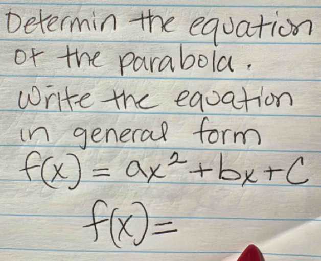 Determin the equation 
of the parabola. 
Write the equation 
in general form
f(x)=ax^2+bx+c
f(x)=