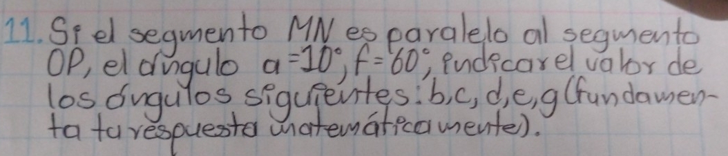 Seel segmento MNesearalelo al segmento 
OP, el dugulo a=10°, f=60°, . Endecarel valor de 
los dugulos siguientes! b, c, d, e, g (fandamen 
ta tarespueste wnatematecamente).