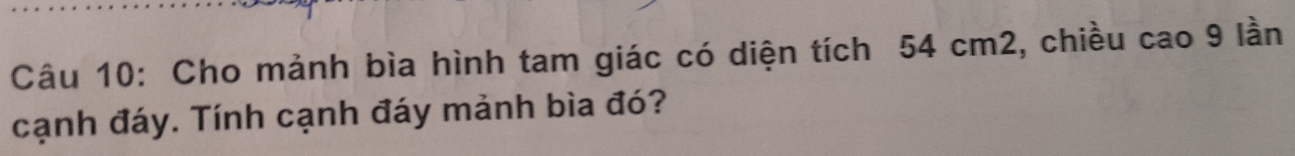 Cho mảnh bìa hình tam giác có diện tích 54 cm2, chiều cao 9 lần 
cạnh đáy. Tính cạnh đáy mảnh bìa đó?