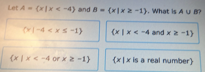 Let A= x|x and B= x|x≥ -1. What is A∪ B ?
 x|-4  x|x and x≥ -1
 x|x or x≥ -1  x | x is a real number