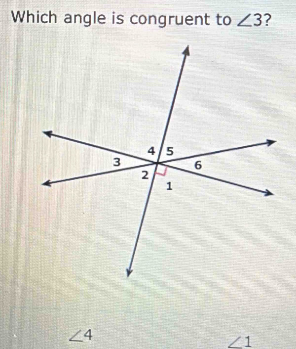 Which angle is congruent to ∠ 3 ?
∠ 4
1