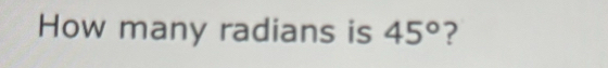 How many radians is 45° ?