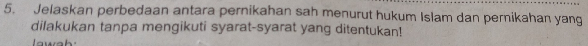 Jelaskan perbedaan antara pernikahan sah menurut hukum Islam dan pernikahan yang 
dilakukan tanpa mengikuti syarat-syarat yang ditentukan! 
lawah