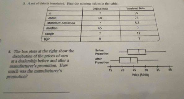 A set of data is translated. Find the missing values in the table. 
4. The box plots at the right show the 
distribution of the prices of cars 
at a dealership before and after a 
manufacturer’s promotion. How 
much was the manufacturer's 
promotion? 
_