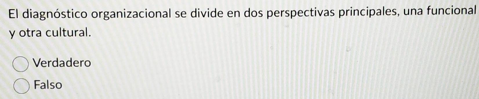 El diagnóstico organizacional se divide en dos perspectivas principales, una funcional
y otra cultural.
Verdadero
Falso