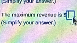 (Simpiity your answer.) 
The maximum revenue is $□
(Simplify your answer.)