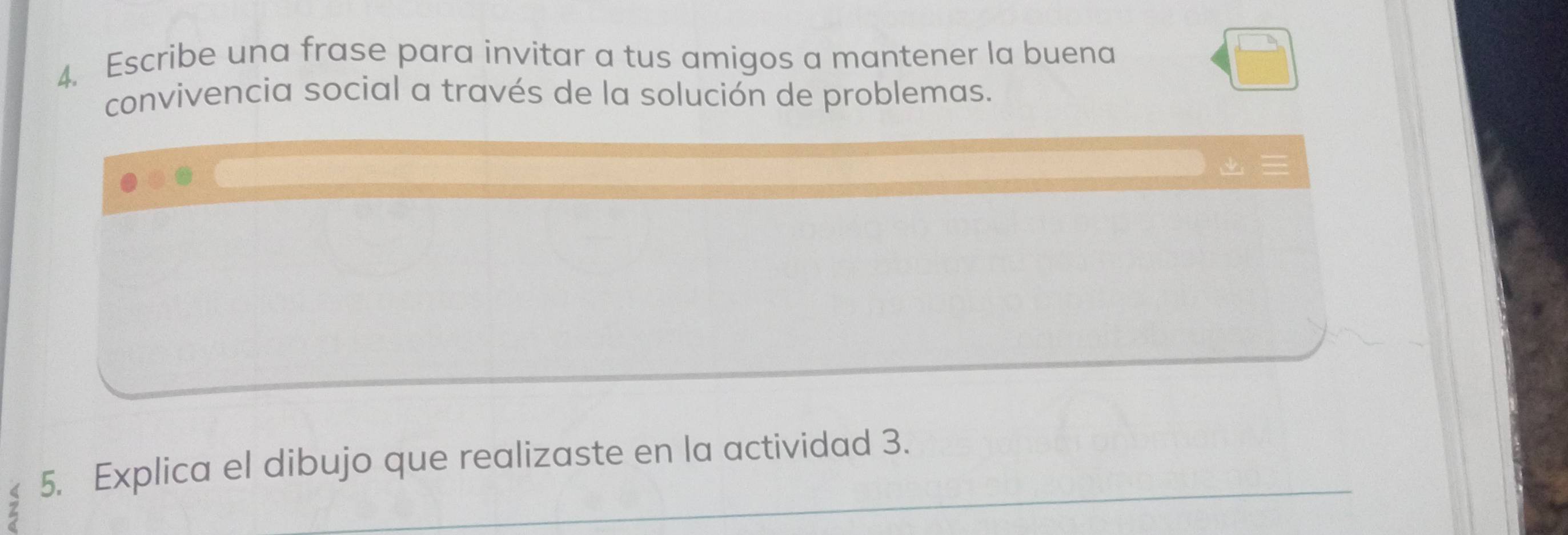 Escribe una frase para invitar a tus amigos a mantener la buena 
convivencia social a través de la solución de problemas. 
_ 
5. Explica el dibujo que realizaste en la actividad 3.