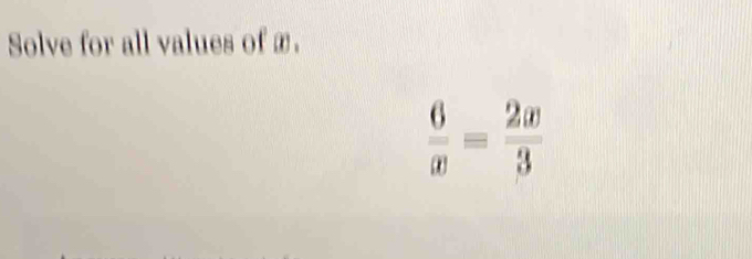 Solve for all values of æ.
 6/x = 2x/3 