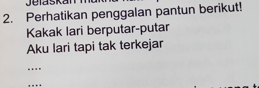 Jelaskal 
2. Perhatikan penggalan pantun berikut! 
Kakak lari berputar-putar 
Aku lari tapi tak terkejar 
…._ 
....