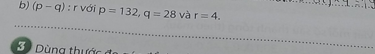 (p-q) : r với p=132, q=28 và r=4. 
Dùng thước c